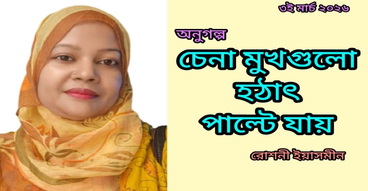 চেনা মুখগুলো হঠাৎ পাল্টে যায়